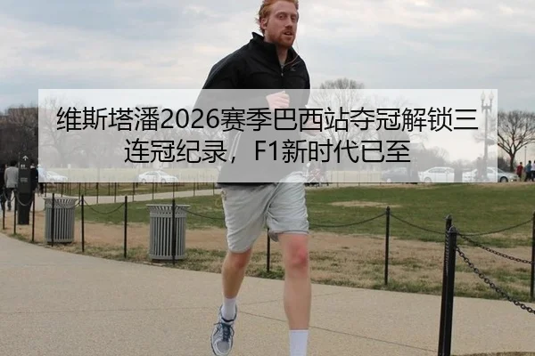 维斯塔潘2026赛季巴西站夺冠解锁三连冠纪录，F1新时代已至