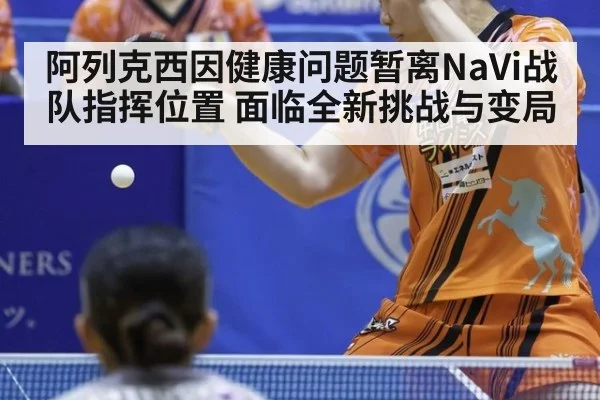 阿列克西因健康问题暂离NaVi战队指挥位置 面临全新挑战与变局